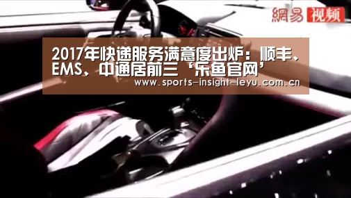 2017年快递服务满意度出炉:顺丰、EMS、中通居前三‘乐鱼官网’(图1) 2017年快递服务满意度出炉:顺丰、EMS、中通居前三‘乐鱼官网’(图1)