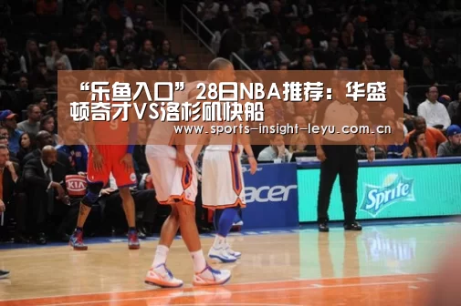 “乐鱼入口”28日NBA推荐:华盛顿奇才VS洛杉矶快船(图1) “乐鱼入口”28日NBA推荐:华盛顿奇才VS洛杉矶快船(图1)